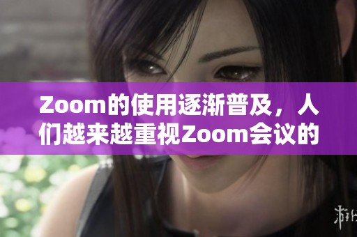 Zoom的使用逐渐普及，人们越来越重视Zoom会议的便捷与高效