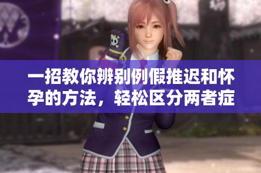 一招教你辨别例假推迟和怀孕的方法，轻松区分两者症状