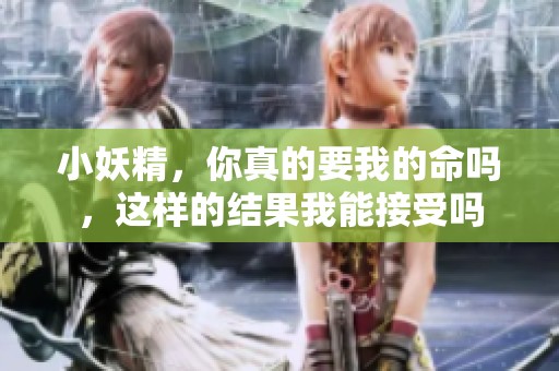 小妖精，你真的要我的命吗，这样的结果我能接受吗