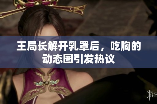 王局长解开乳罩后，吃胸的动态图引发热议
