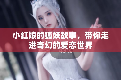 小红娘的狐妖故事，带你走进奇幻的爱恋世界