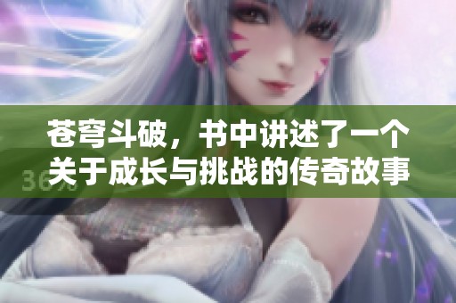 苍穹斗破，书中讲述了一个关于成长与挑战的传奇故事