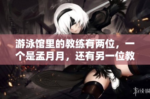 游泳馆里的教练有两位，一个是孟月月，还有另一位教练是谁呢