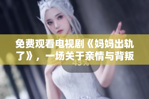 免费观看电视剧《妈妈出轨了》，一场关于亲情与背叛的故事即将揭晓。