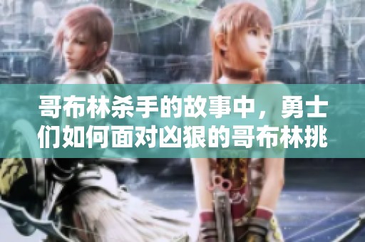 哥布林杀手的故事中，勇士们如何面对凶狠的哥布林挑战