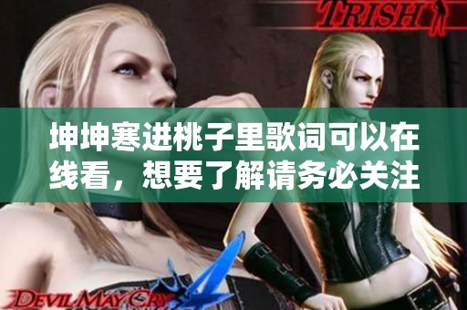 坤坤寒进桃子里歌词可以在线看，想要了解请务必关注一下