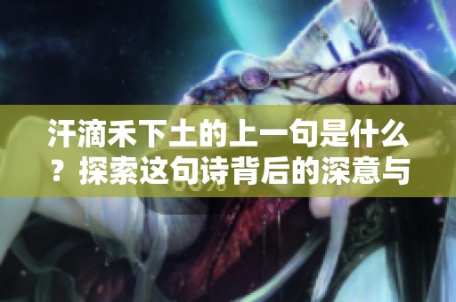 汗滴禾下土的上一句是什么？探索这句诗背后的深意与情感。