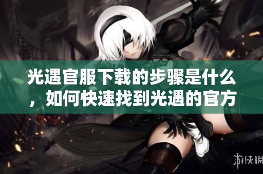 光遇官服下载的步骤是什么，如何快速找到光遇的官方服装版本？
