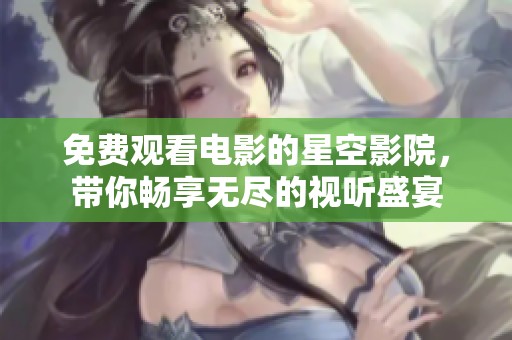 免费观看电影的星空影院，带你畅享无尽的视听盛宴