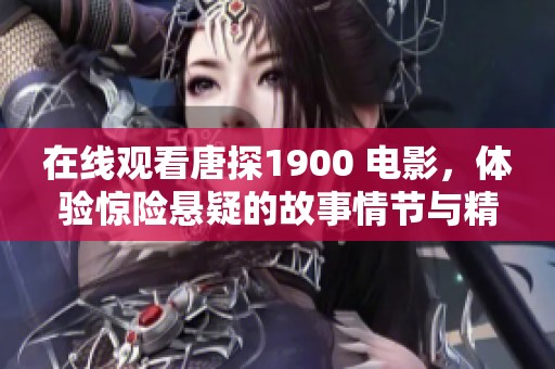 在线观看唐探1900 电影，体验惊险悬疑的故事情节与精彩演出
