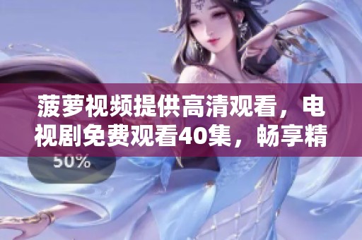 菠萝视频提供高清观看，电视剧免费观看40集，畅享精彩内容！