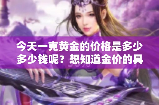 今天一克黄金的价格是多少多少钱呢？想知道金价的具体情况吗？