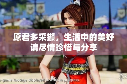 愿君多采撷，生活中的美好请尽情珍惜与分享