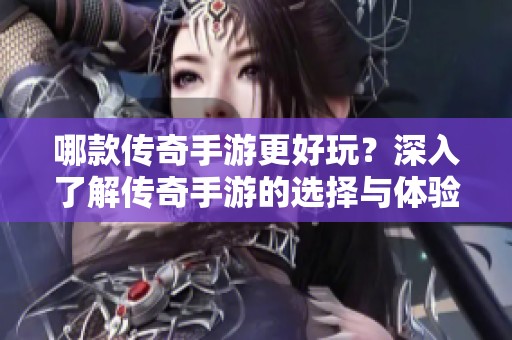 哪款传奇手游更好玩？深入了解传奇手游的选择与体验。