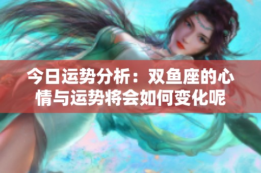 今日运势分析：双鱼座的心情与运势将会如何变化呢