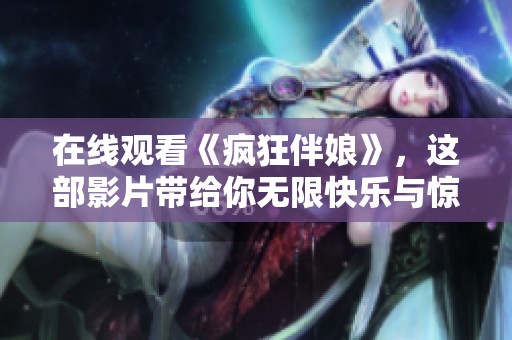 在线观看《疯狂伴娘》，这部影片带给你无限快乐与惊喜