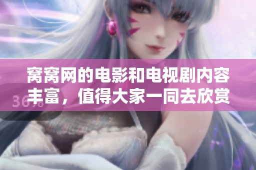 窝窝网的电影和电视剧内容丰富，值得大家一同去欣赏和探索。