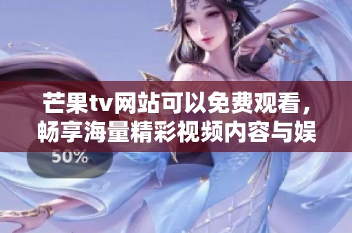 芒果tv网站可以免费观看，畅享海量精彩视频内容与娱乐节目