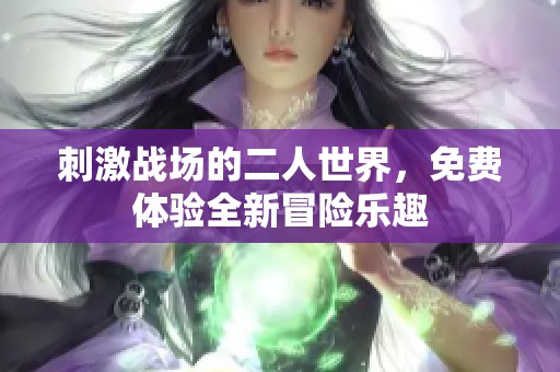 刺激战场的二人世界，免费体验全新冒险乐趣