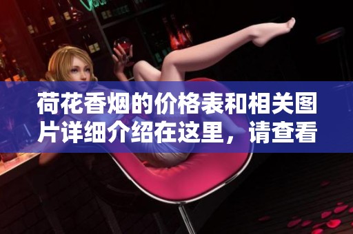荷花香烟的价格表和相关图片详细介绍在这里，请查看一下。