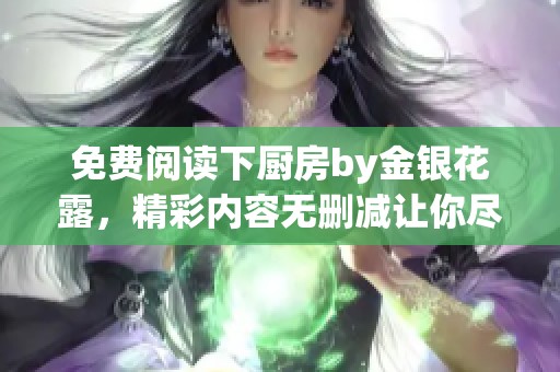 免费阅读下厨房by金银花露，精彩内容无删减让你尽享乐趣