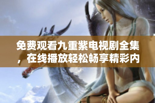 免费观看九重紫电视剧全集，在线播放轻松畅享精彩内容