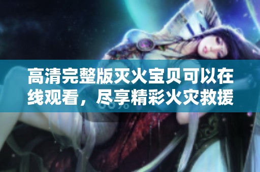 高清完整版灭火宝贝可以在线观看，尽享精彩火灾救援故事！