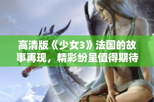 高清版《少女3》法国的故事再现，精彩纷呈值得期待