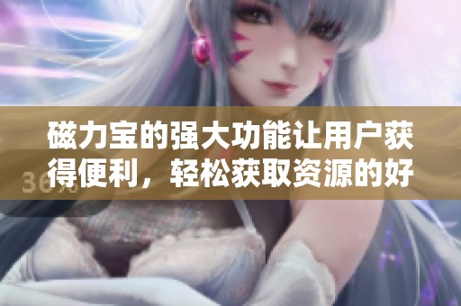 磁力宝的强大功能让用户获得便利，轻松获取资源的好帮手
