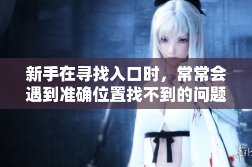 新手在寻找入口时，常常会遇到准确位置找不到的问题