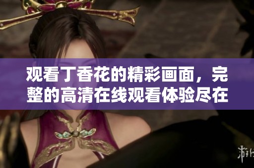 观看**花的精彩画面，完整的高清在线观看体验尽在这里
