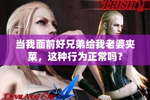 当我面前好兄弟给我老婆夹菜，这种行为正常吗？