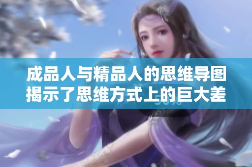 成品人与精品人的思维导图揭示了思维方式上的巨大差异