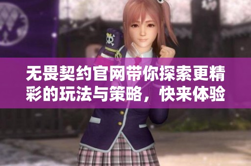 无畏契约官网带你探索更精彩的玩法与策略，快来体验无畏契约的魅力吧