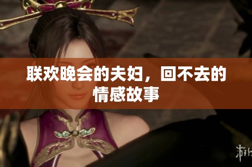 联欢晚会的夫妇，回不去的情感故事