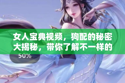 女人宝典视频，狗配的秘密大揭秘，带你了解不一样的情感世界