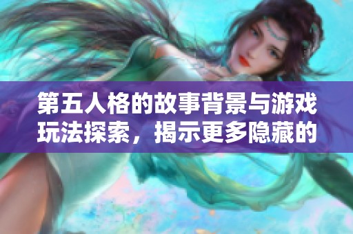 第五人格的故事背景与游戏玩法探索，揭示更多隐藏的秘密与角色关系