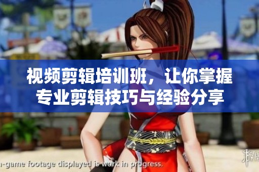 视频剪辑培训班，让你掌握专业剪辑技巧与经验分享