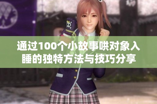 通过100个小故事哄对象入睡的独特方法与技巧分享