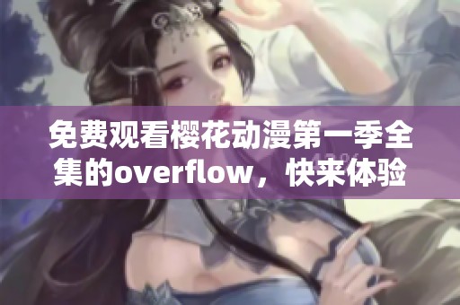 免费观看樱花动漫第一季全集的overflow，快来体验这部精彩作品吧