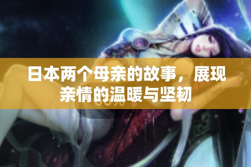 日本两个母亲的故事，展现亲情的温暖与坚韧