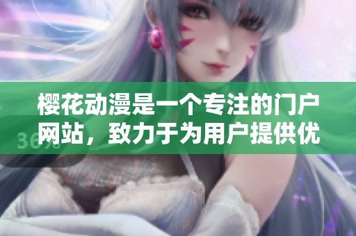 樱花动漫是一个专注的门户网站，致力于为用户提供优质的内容服务