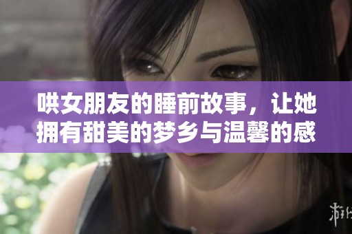 哄女朋友的睡前故事，让她拥有甜美的梦乡与温馨的感觉