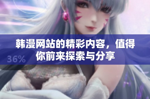 韩漫网站的精彩内容，值得你前来探索与分享