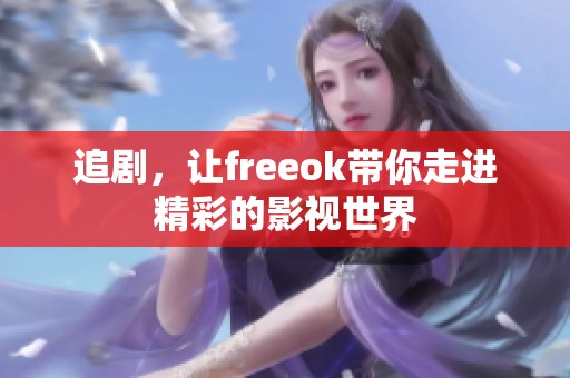 追剧，让freeok带你走进精彩的影视世界