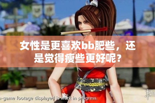 女性是更喜欢bb肥些，还是觉得瘦些更好呢？