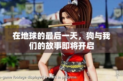 在地球的最后一天，狗与我们的故事即将开启