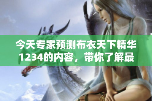 今天专家预测布衣天下精华1234的内容，带你了解最新动态与分析