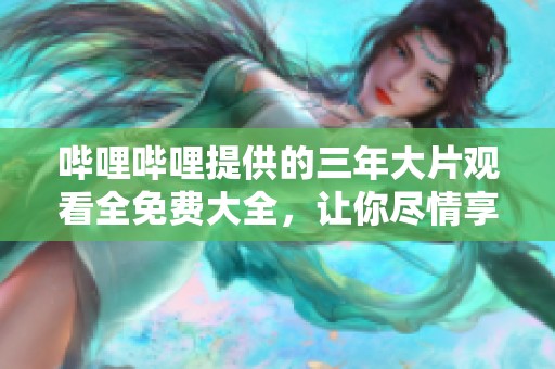 哔哩哔哩提供的三年大片观看全免费大全，让你尽情享受电影盛宴