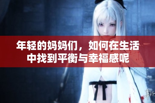 年轻的妈妈们，如何在生活中找到平衡与幸福感呢